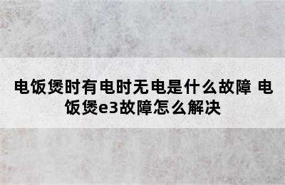 电饭煲时有电时无电是什么故障 电饭煲e3故障怎么解决